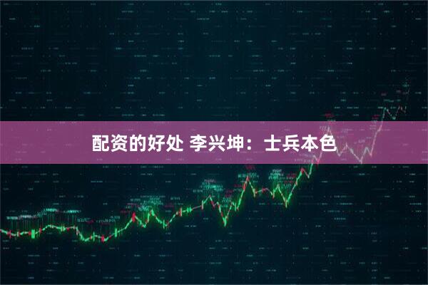 配资的好处 李兴坤：士兵本色