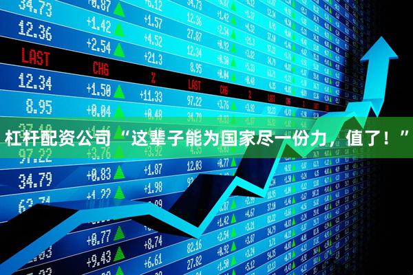 杠杆配资公司 “这辈子能为国家尽一份力，值了！”