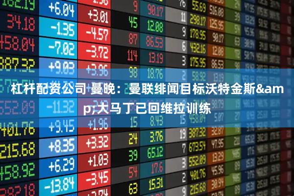 杠杆配资公司 曼晚：曼联绯闻目标沃特金斯&大马丁已回维拉训练