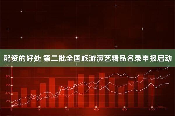 配资的好处 第二批全国旅游演艺精品名录申报启动