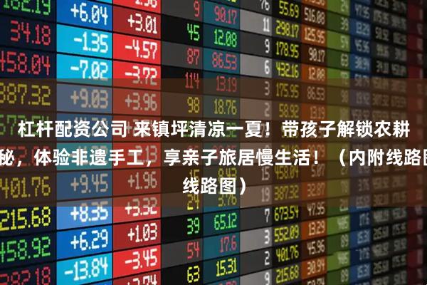 杠杆配资公司 来镇坪清凉一夏！带孩子解锁农耕奥秘，体验非遗手工，享亲子旅居慢生活！（内附线路图）