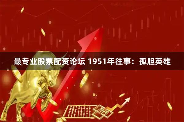 最专业股票配资论坛 1951年往事：孤胆英雄