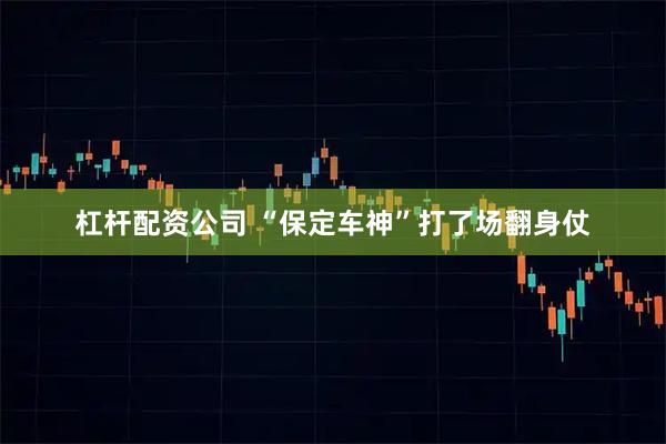 杠杆配资公司 “保定车神”打了场翻身仗