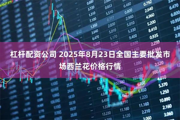 杠杆配资公司 2025年8月23日全国主要批发市场西兰花价格行情