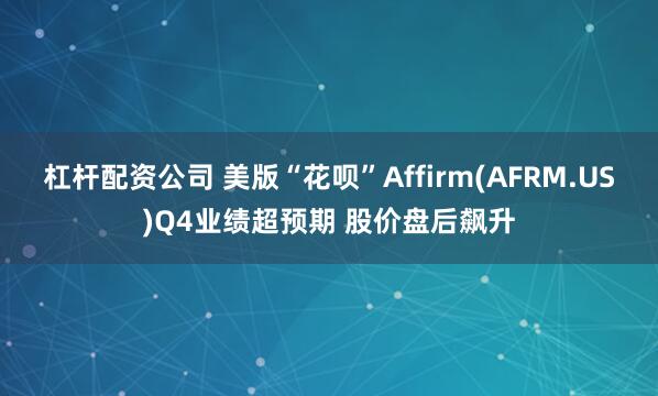 杠杆配资公司 美版“花呗”Affirm(AFRM.US)Q4业绩超预期 股价盘后飙升
