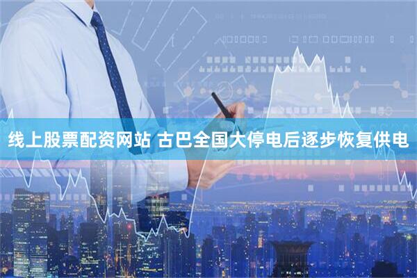 线上股票配资网站 古巴全国大停电后逐步恢复供电
