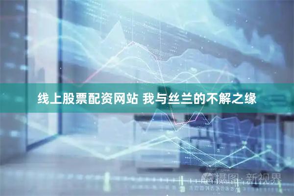 线上股票配资网站 我与丝兰的不解之缘