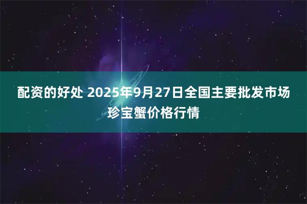 配资的好处 2025年9月27日全国主要批发市场珍宝蟹价格行情