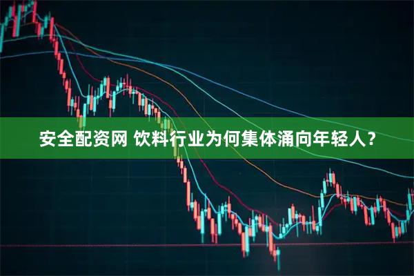 安全配资网 饮料行业为何集体涌向年轻人？